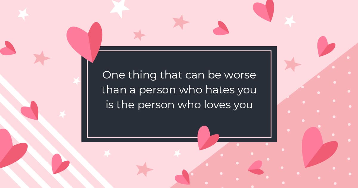 One thing that can be worse than a person who hates you is the person who loves you.