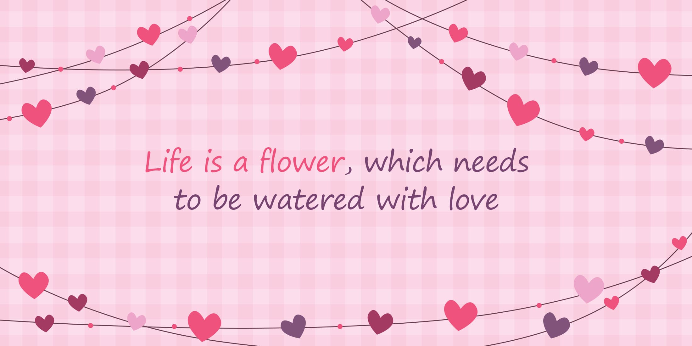 Life is a flower, which needs to be watered with love.