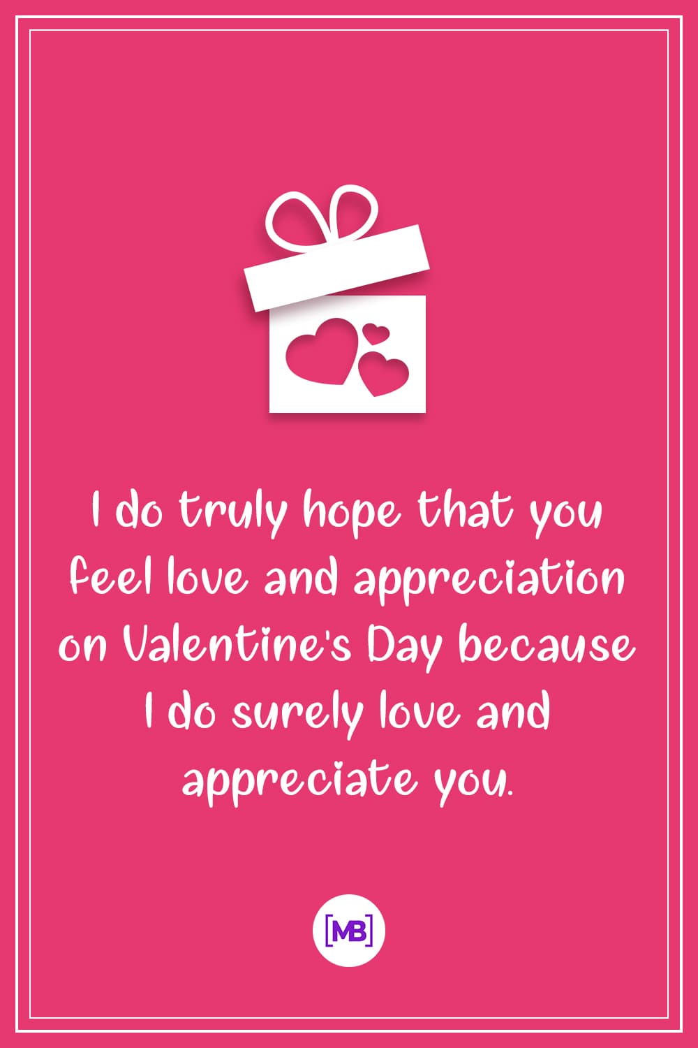 I do truly hope that you feel love and appreciation on Valentine's Day because I do surely love and appreciate you.