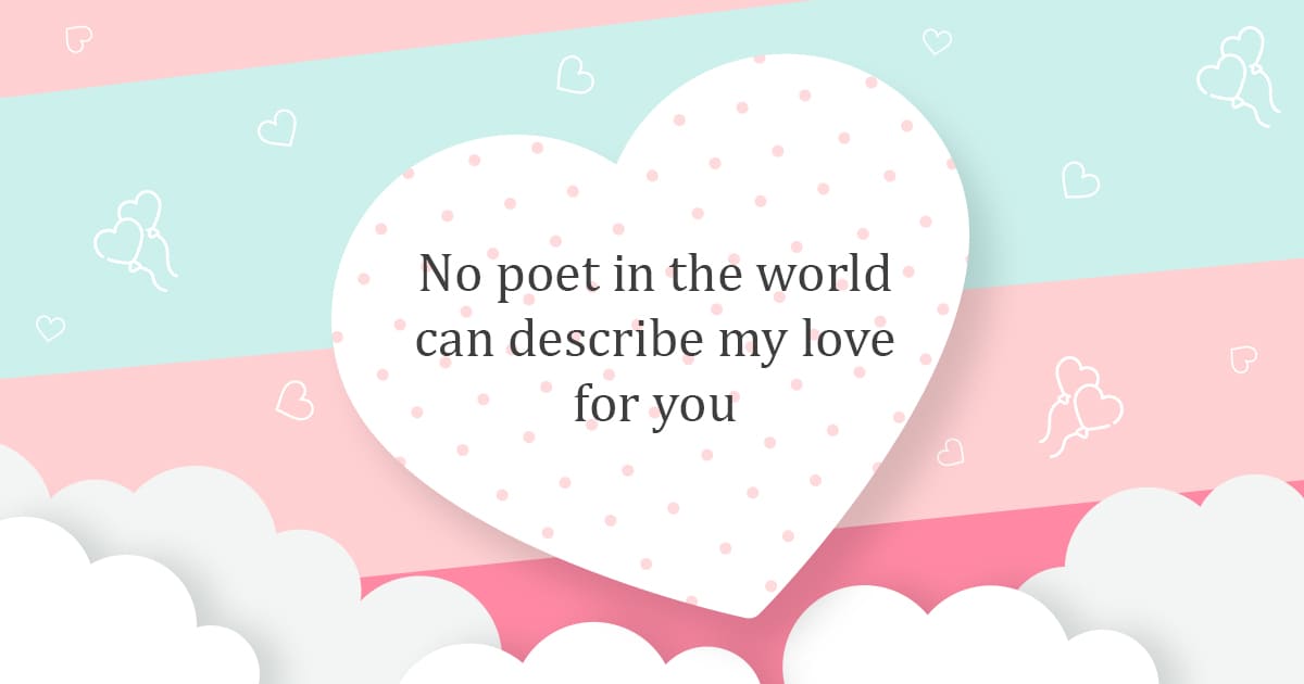 No poet in the world can describe my love for you.