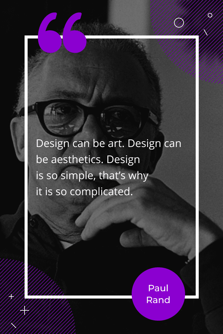 “Design can be art. Design can be aesthetics. Design is so simple, that's why it is so complicated.”