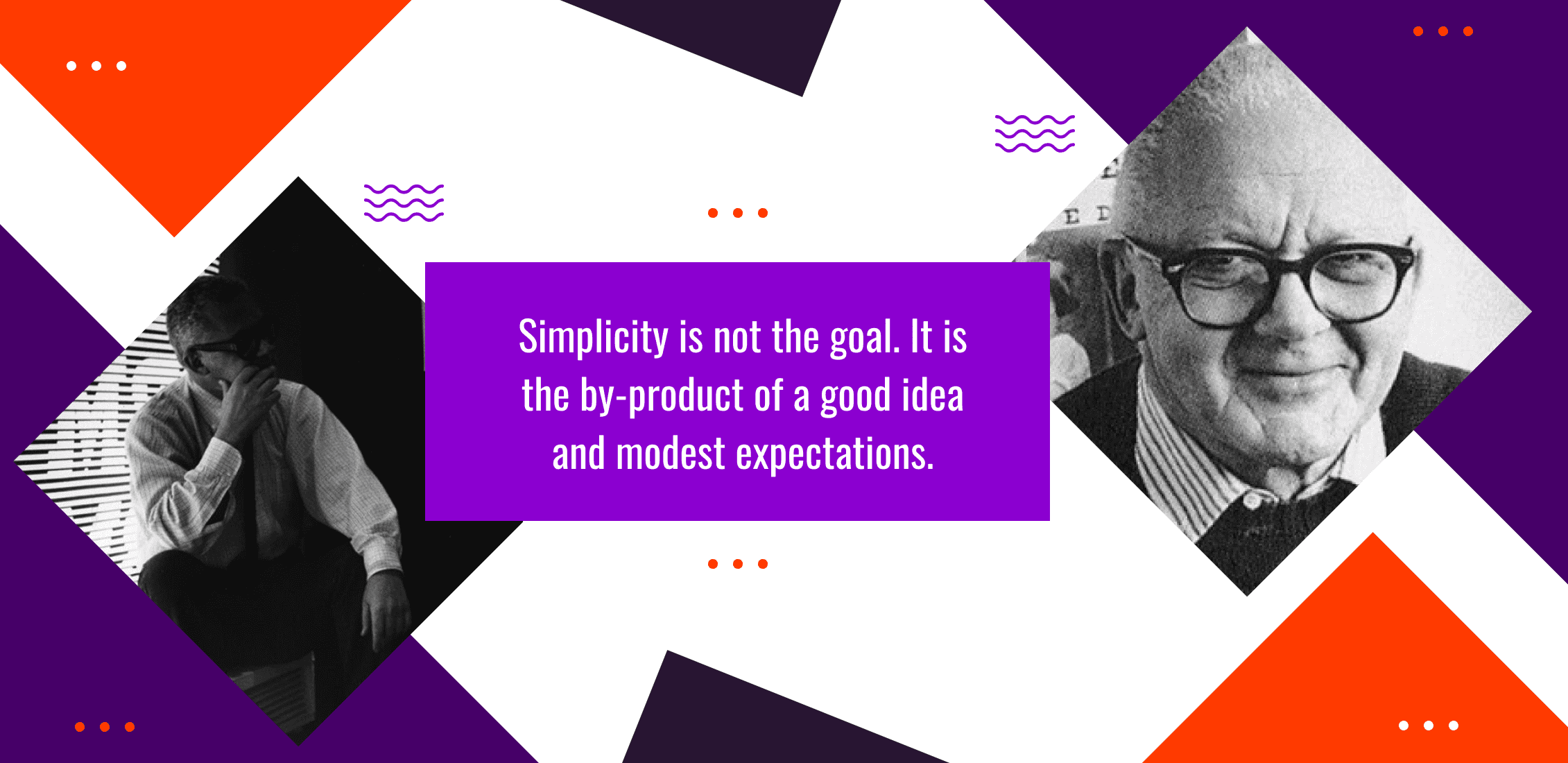 Simplicity is not the goal. It is the by-product of a good idea and modest expectations.