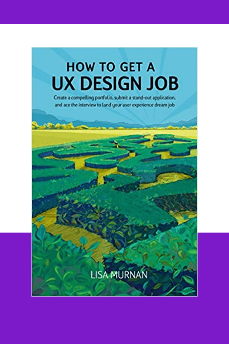 How to Get a UX Design Job: Create a compelling portfolio, submit a stand-out application, and ace the interview to land your user experience dream job by Lisa Murnan and Jenn Paul Glaser. Cover Collage.