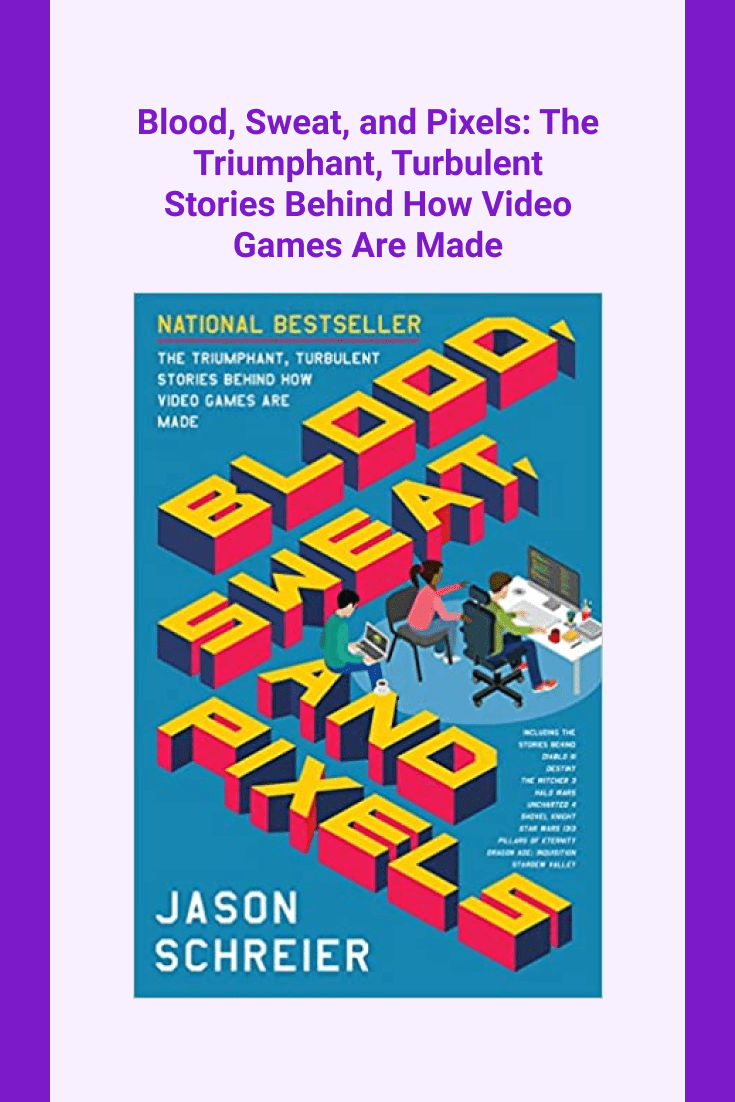 Blood, Sweat, and Pixels: The Triumphant, Turbulent Stories Behind How Video Games Are Made by Jason Schreier. Cover Collage.