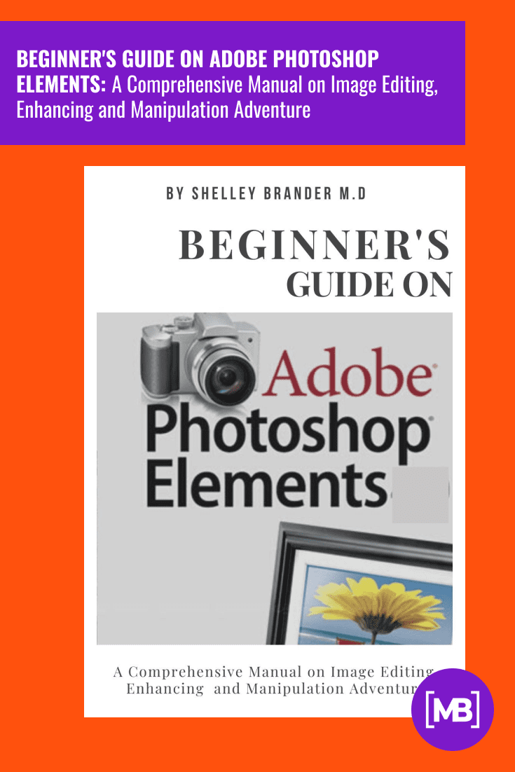 BEGINNER'S GUIDE ON ADOBE PHOTOSHOP ELEMENTS: A Comprehensive Manual on Image Editing, Enhancing and Manipulation Adventure . Cover Collage.