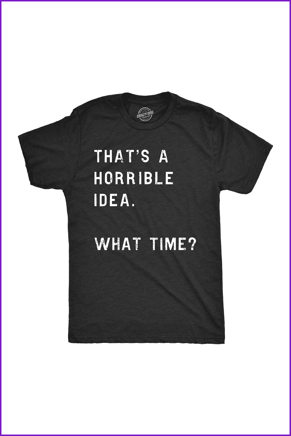 Crazy Dog T-Shirts Mens That’s A Horrible Idea What Time T Shirt Funny Drinking Sarcastic Humor Tee.