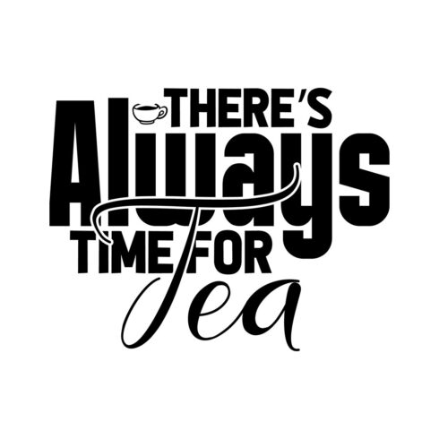 Image with elegant black lettering for prints Theres Always Time For Tea.