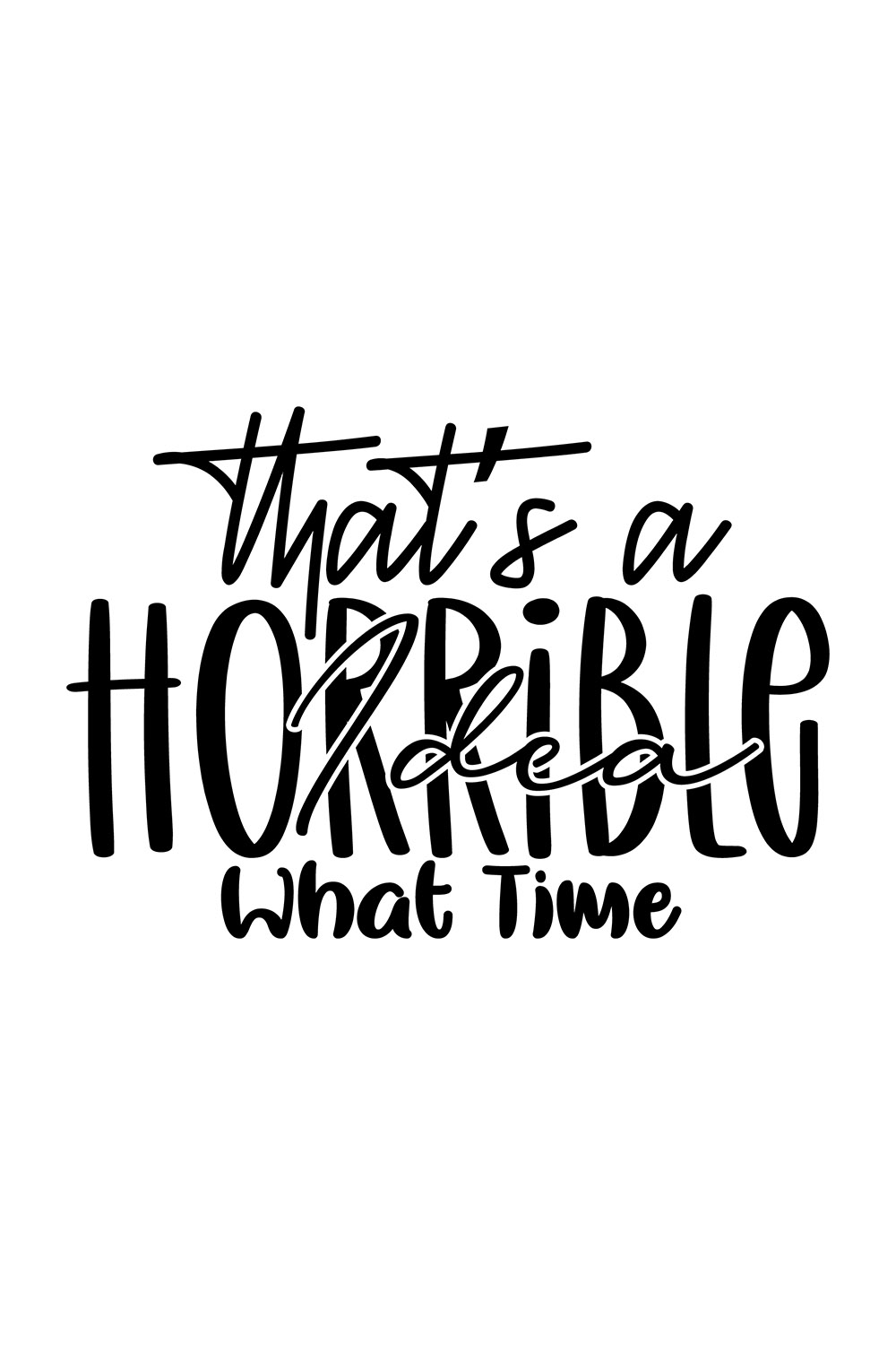 Image with irresistible black lettering for Thats A Horrible Idea What Time prints.