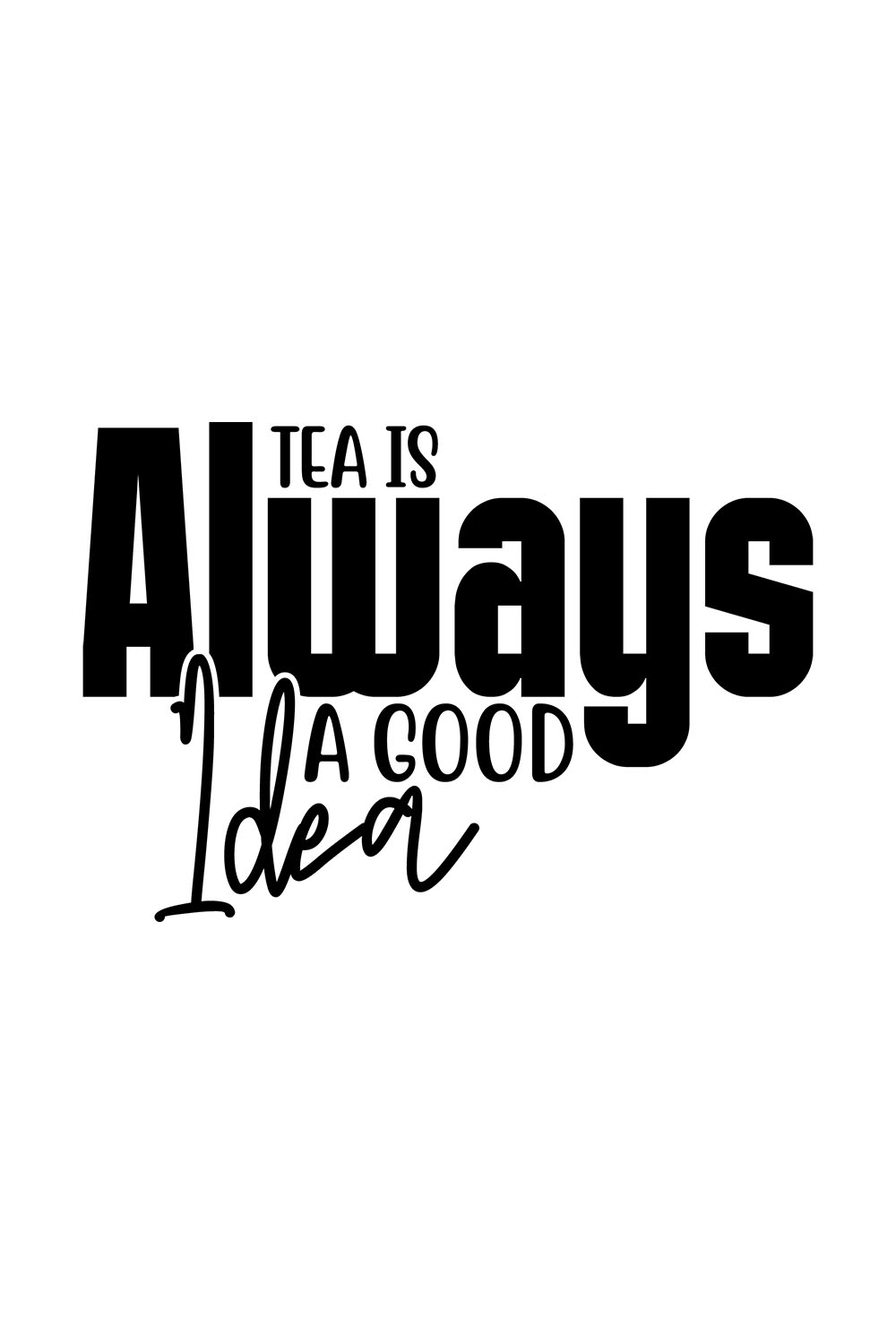 Image with amazing black lettering for prints Tea Is Always A Good Idea.