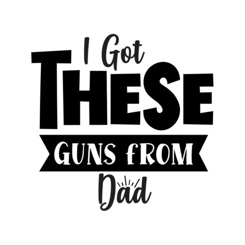 Image with unique black lettering for prints I Got These Guns From Dad.