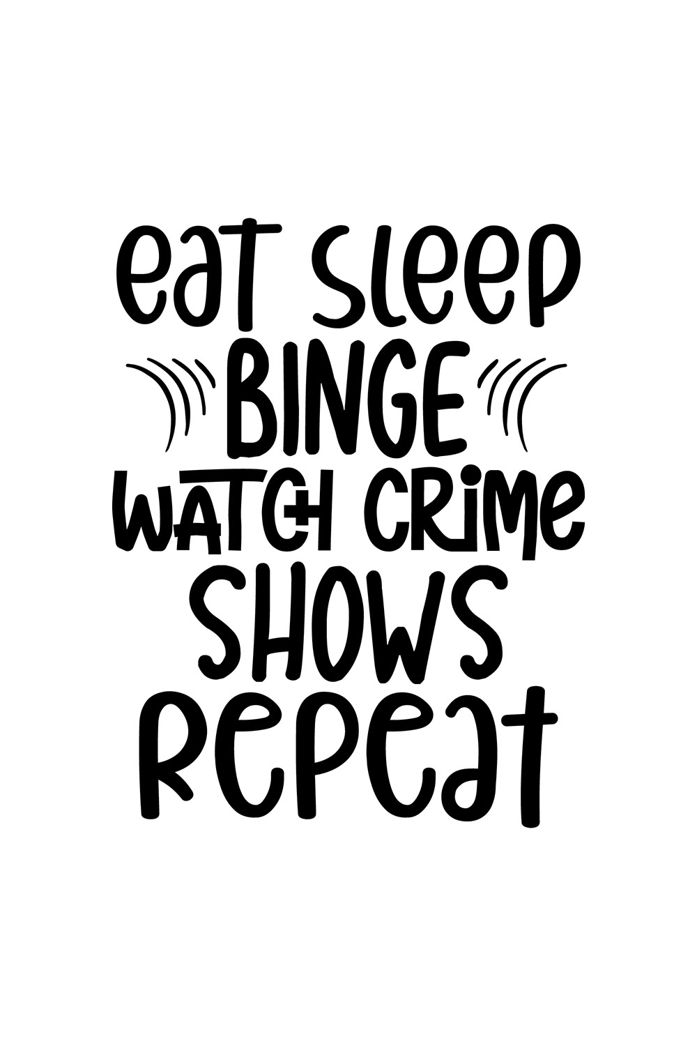 Image with elegant black lettering eat sleep binge watch crime shows repeat.