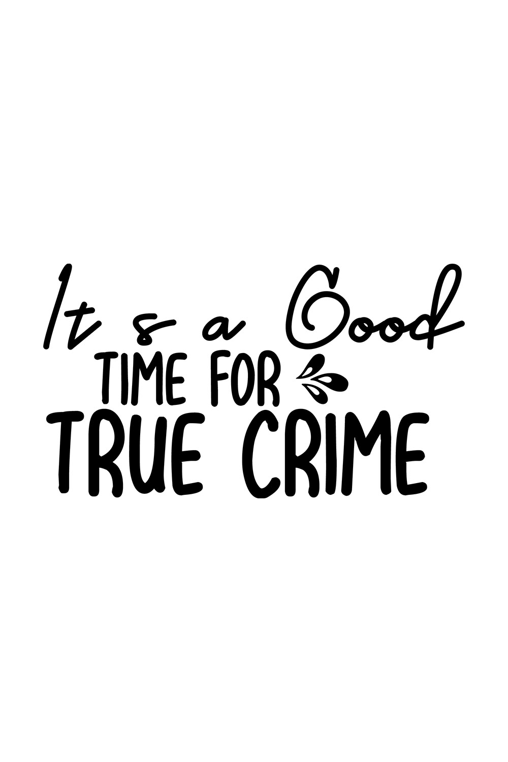 Image with exquisite black lettering It's A Good Time For True Crime.