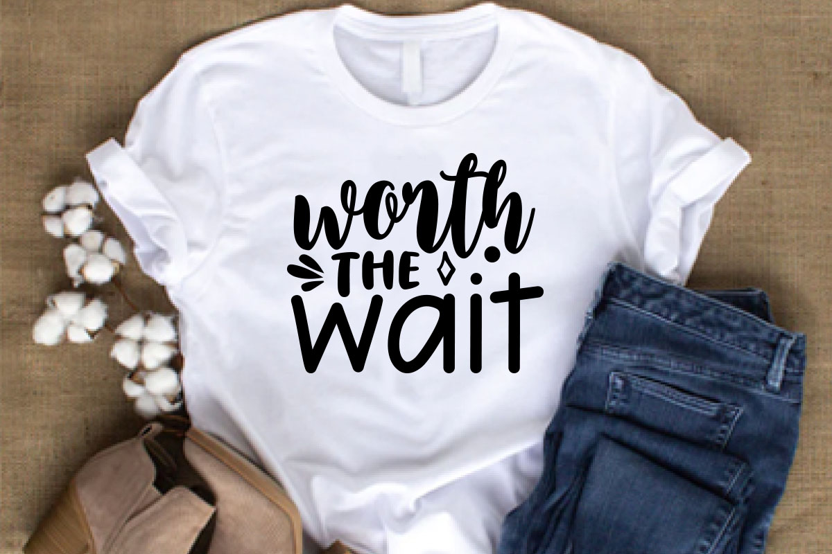 T - shirt that says worth the wait.