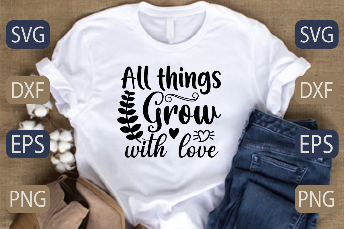 T - shirt that says all things grow with love.