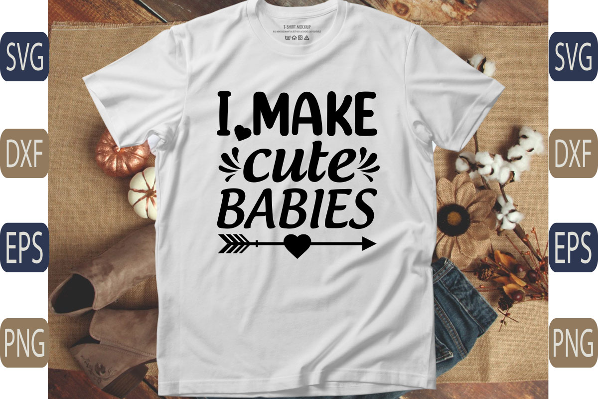 T - shirt that says i make cute babies.