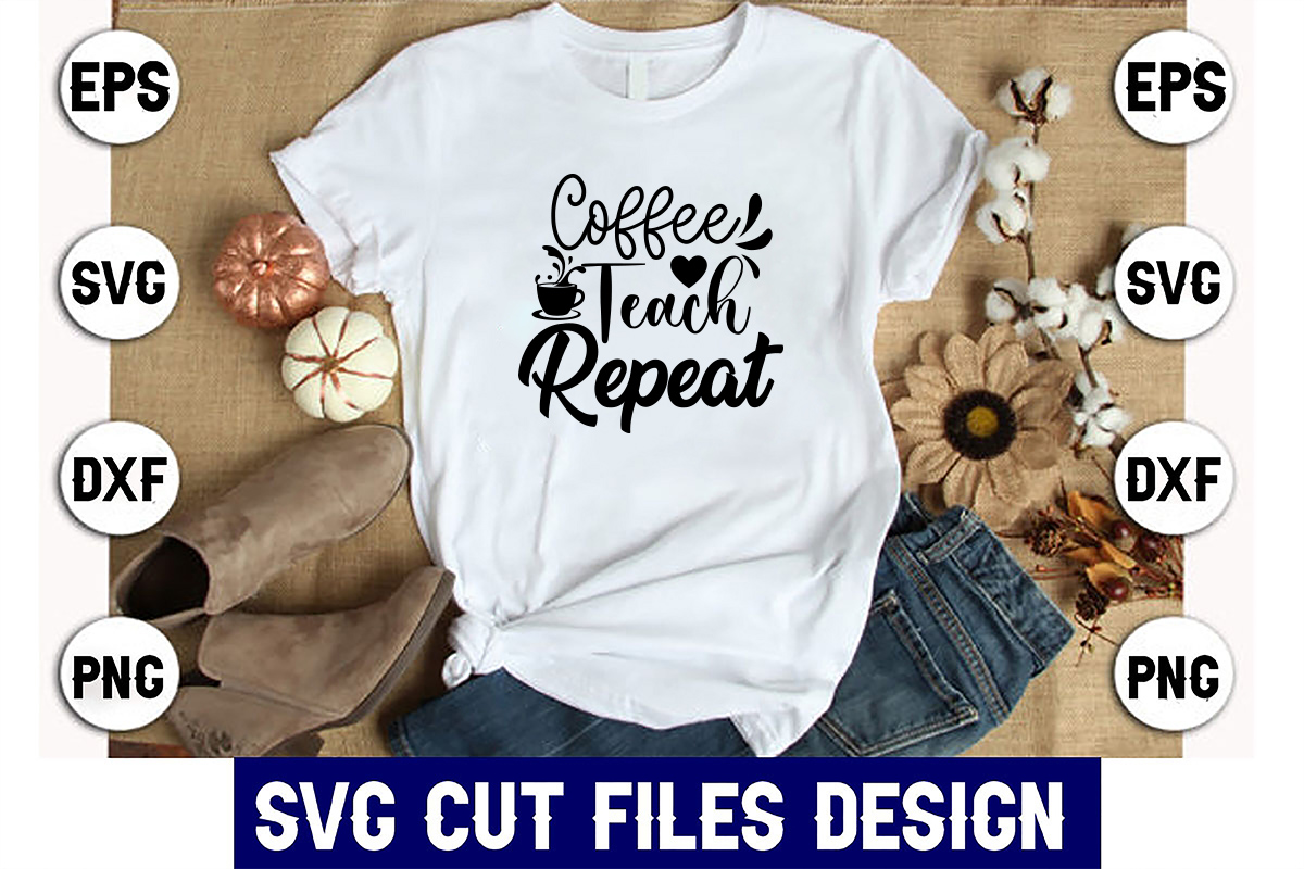 T - shirt that reads coffee teach repeat svg cut files design.