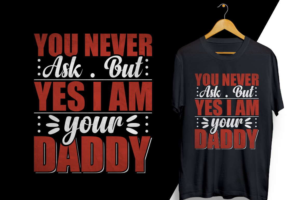 T - shirt that says you never ask but yes i am your daddy.