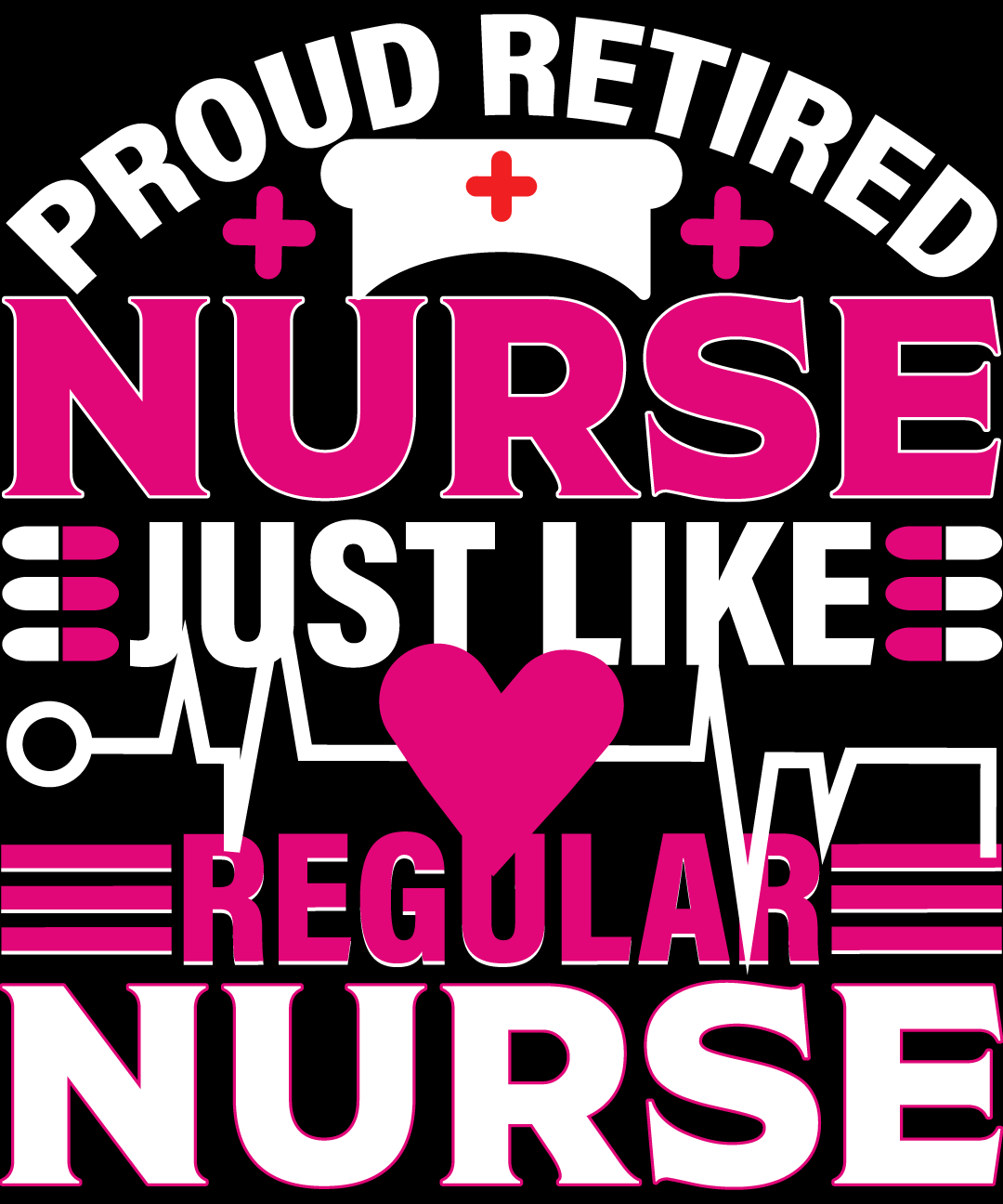 Nurse saying proud retired nurse just like regular nurse.