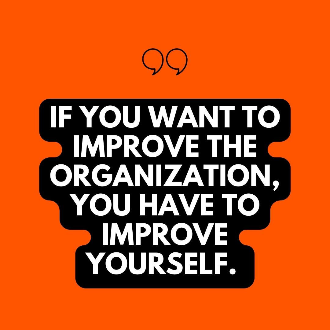Quote that says if you want to improve the organization.