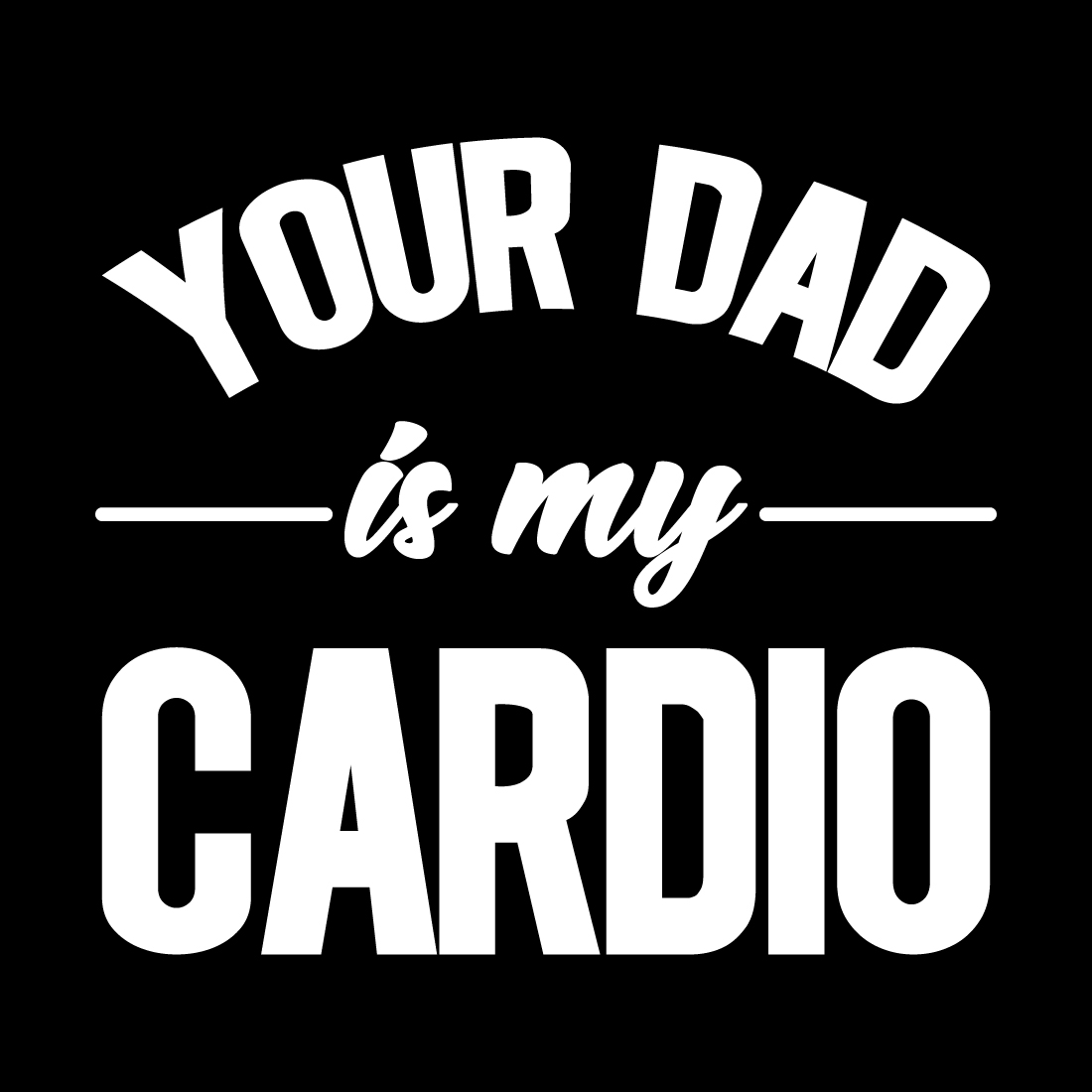 Black and white image with the words your dad is my cardio.
