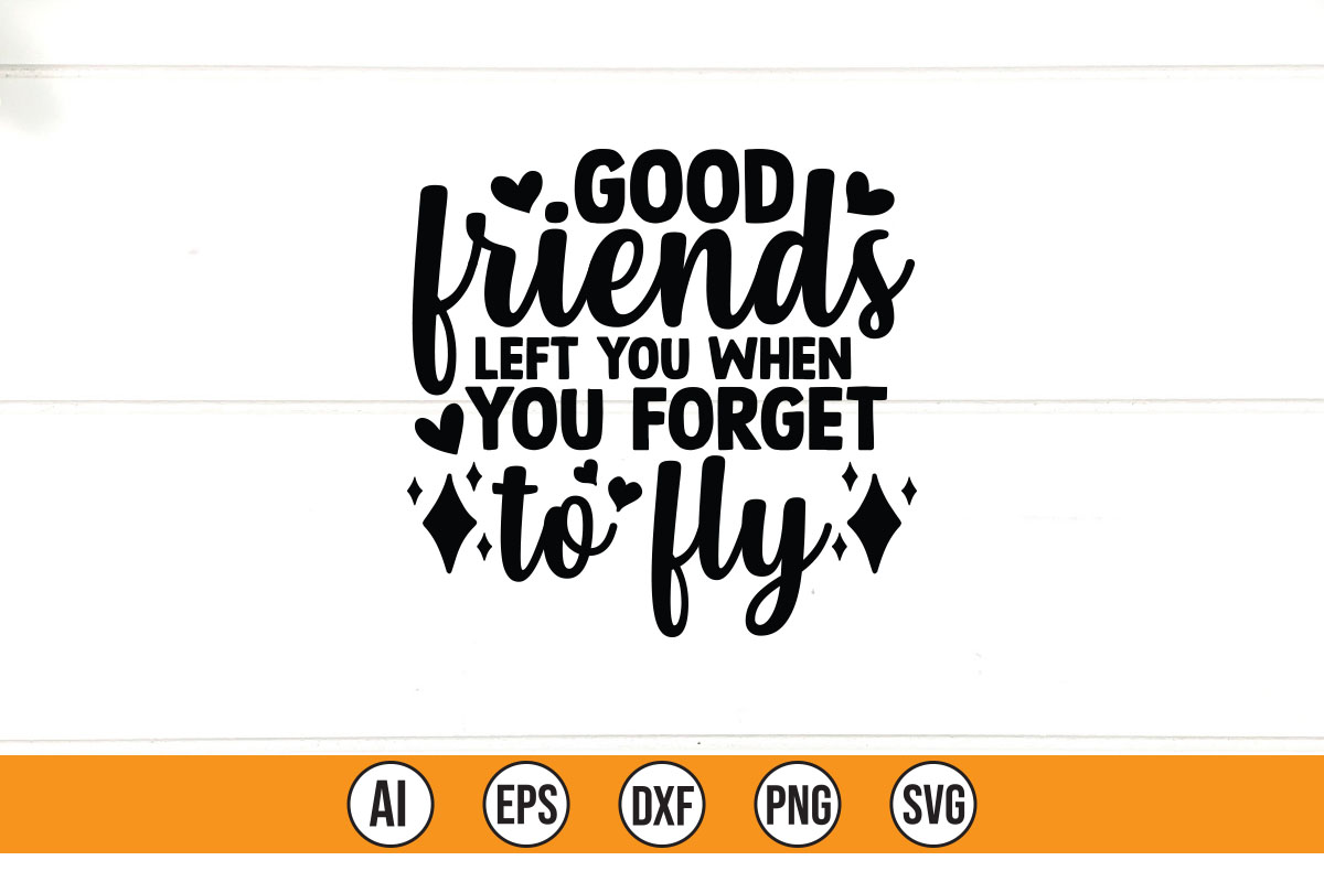 Good friends left you when you forget to fly.