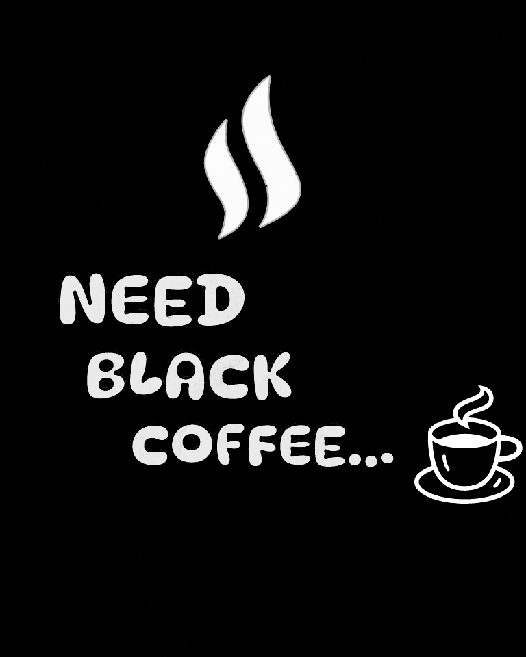 Cup of coffee with the words need black coffee.