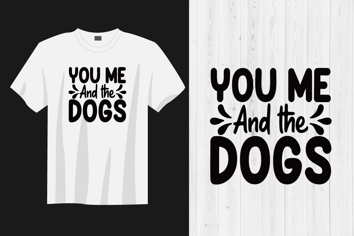 T - shirt that says you me and the dogs.
