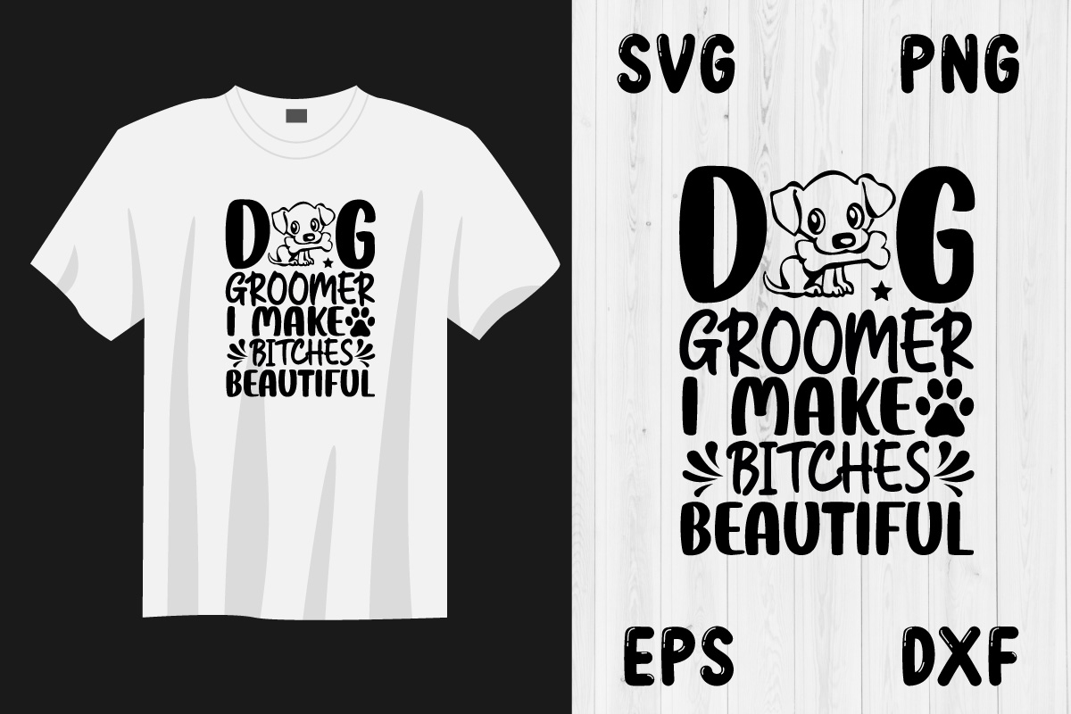 T - shirt that says dog groomer i make bitches beautiful.