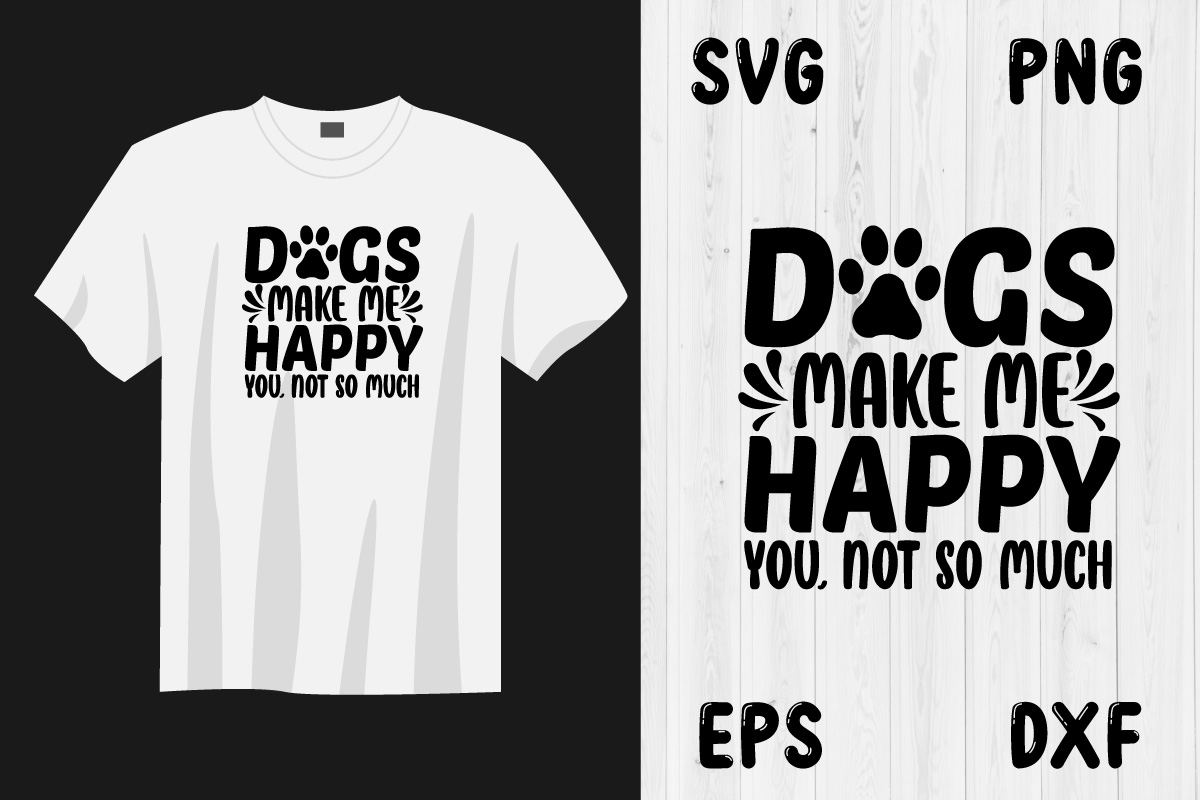 T - shirt that says dogs make me happy you're not so much.