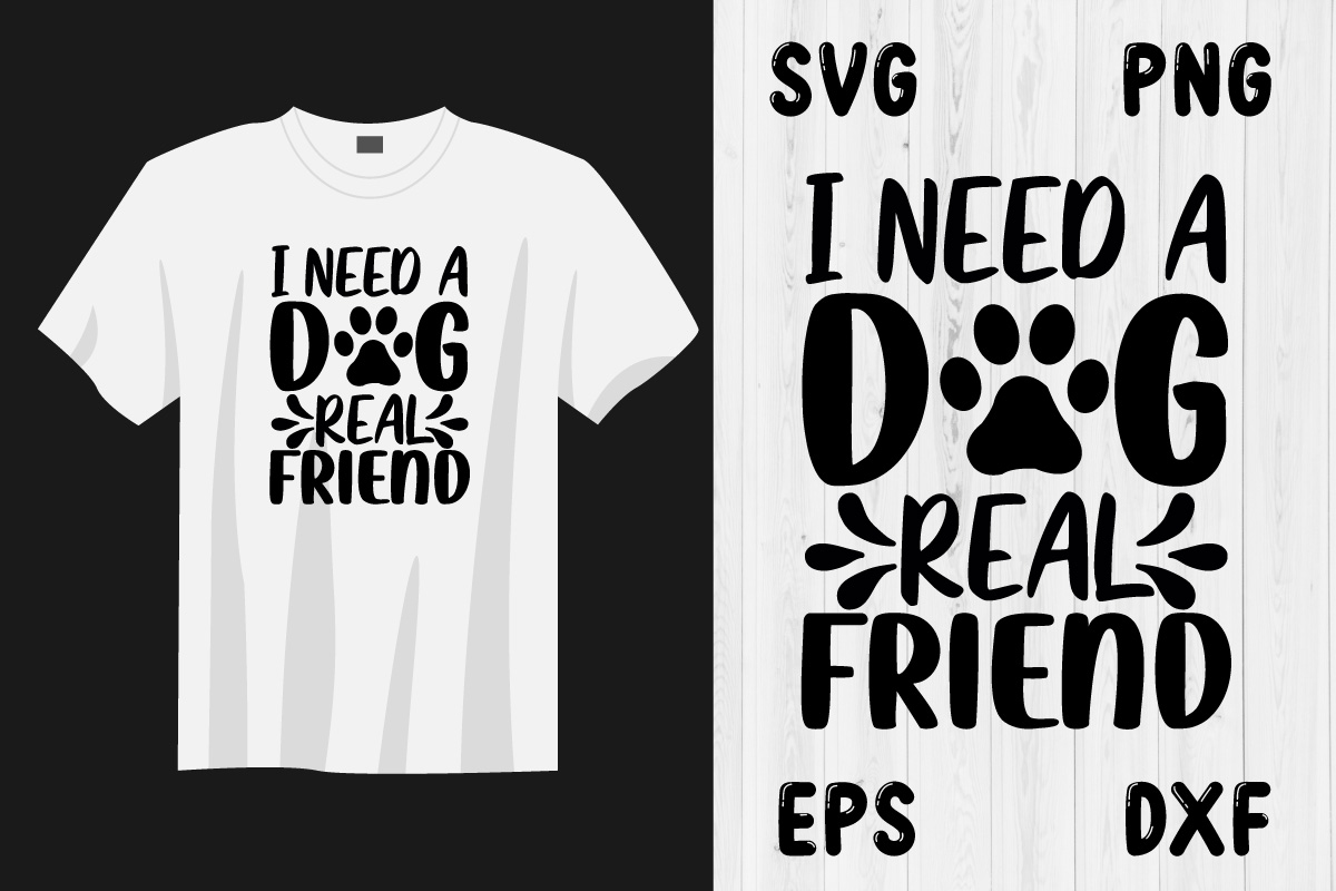 T - shirt that says i need a dog and a real friend.