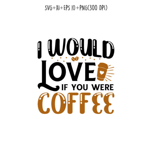 I would love if you were coffee coffee typography design for t-shirts, print, templates, logos, mug cover image.