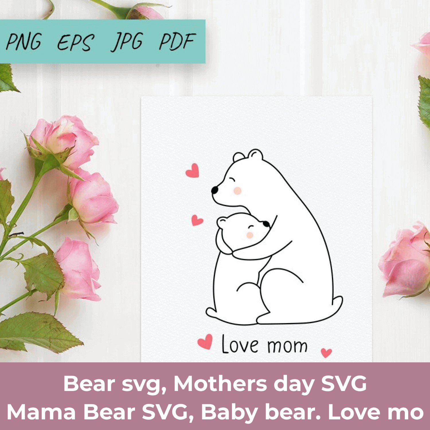 Bear SVG, Mothers Day SVG, Mama Bear SVG, Baby Bear, Love Mo on White Background with Roses.