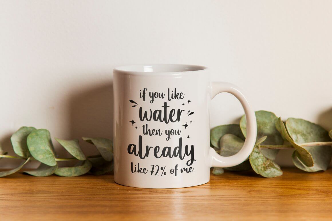 Cup with the inscription: if you like Water then you Already like 72% of me.