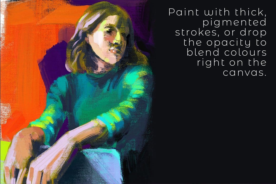 Paint with thick, pigmented strokes, or drop the opacity to blend colours right on the canvas.